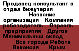 Продавец-консультант в отдел бижутерии Lila Design › Название организации ­ Компания-работодатель › Отрасль предприятия ­ Другое › Минимальный оклад ­ 20 000 - Все города Работа » Вакансии   . Крым,Гаспра